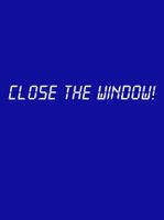 Close the Window!