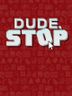 Dude, Stop